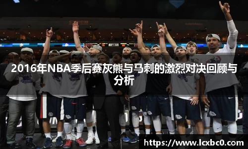 2016年NBA季后赛灰熊与马刺的激烈对决回顾与分析