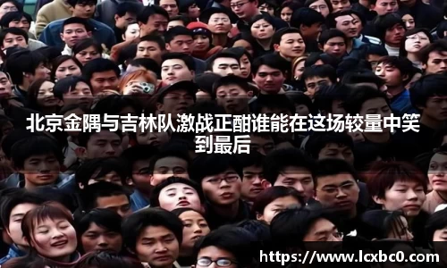 北京金隅与吉林队激战正酣谁能在这场较量中笑到最后