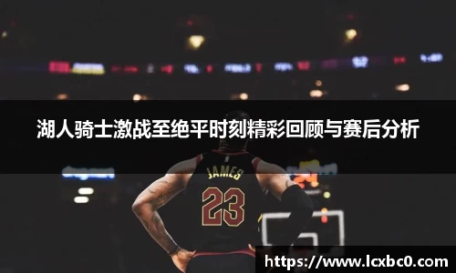 湖人骑士激战至绝平时刻精彩回顾与赛后分析