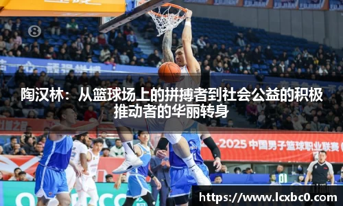 陶汉林：从篮球场上的拼搏者到社会公益的积极推动者的华丽转身