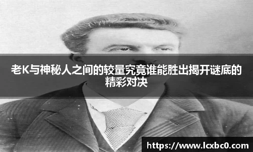 老K与神秘人之间的较量究竟谁能胜出揭开谜底的精彩对决