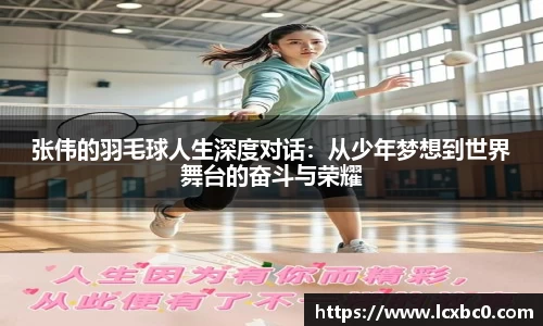 张伟的羽毛球人生深度对话：从少年梦想到世界舞台的奋斗与荣耀