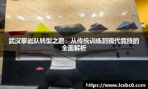 武汉攀岩队转型之路：从传统训练到现代竞技的全面解析
