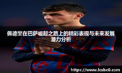 佩德里在巴萨崛起之路上的精彩表现与未来发展潜力分析