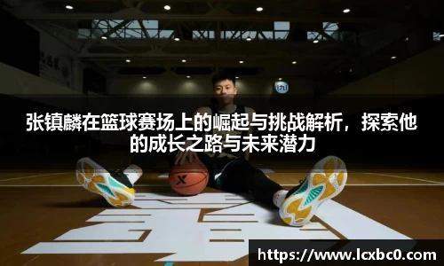 张镇麟在篮球赛场上的崛起与挑战解析，探索他的成长之路与未来潜力