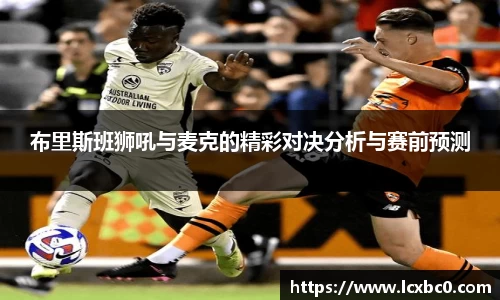 布里斯班狮吼与麦克的精彩对决分析与赛前预测
