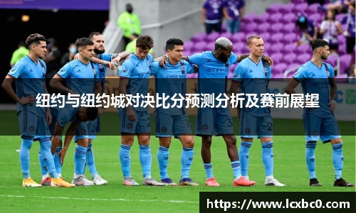 纽约与纽约城对决比分预测分析及赛前展望